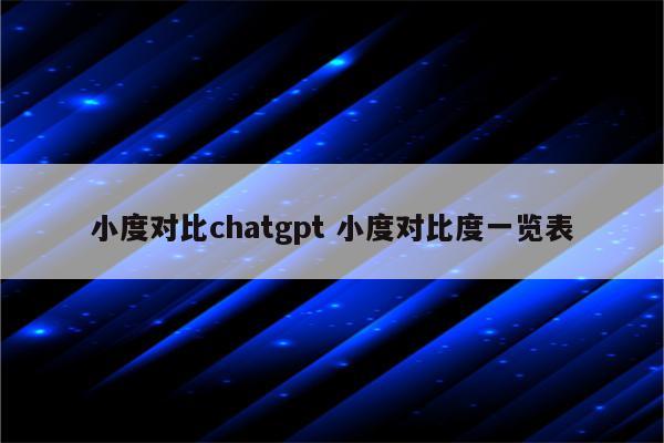 小度对比chatgpt 小度对比度一览表