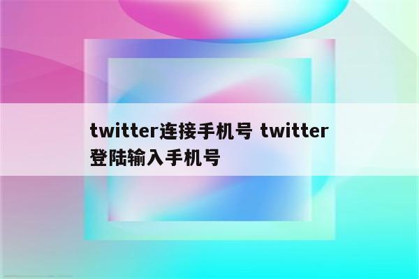 twitter连接手机号 twitter登陆输入手机号
