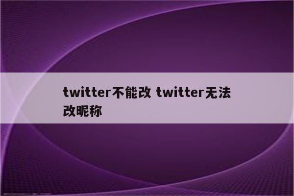 twitter不能改 twitter无法改昵称