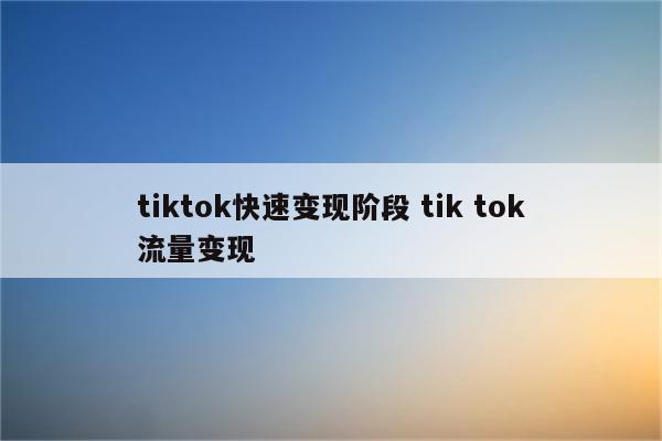 tiktok快速变现阶段 tik tok流量变现
