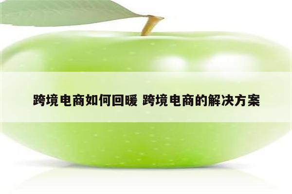 跨境电商如何回暖 跨境电商的解决方案