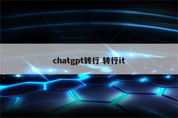 chatgpt转行 转行it