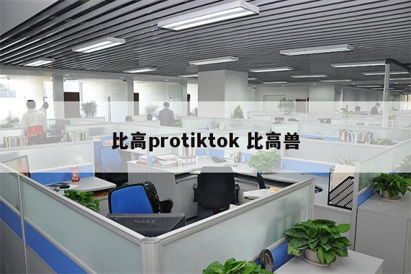 比高protiktok 比高兽