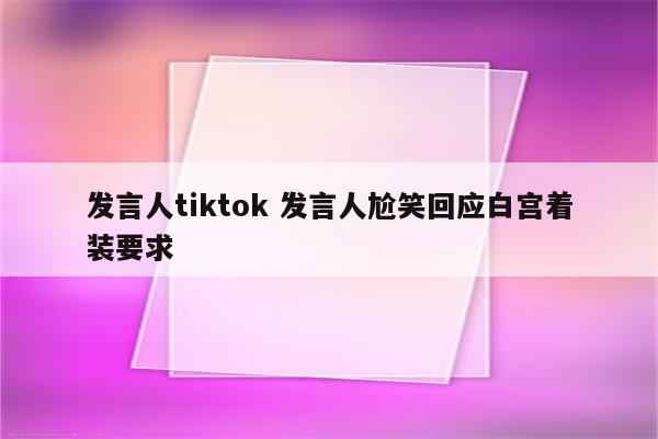 发言人tiktok 发言人尬笑回应白宫着装要求
