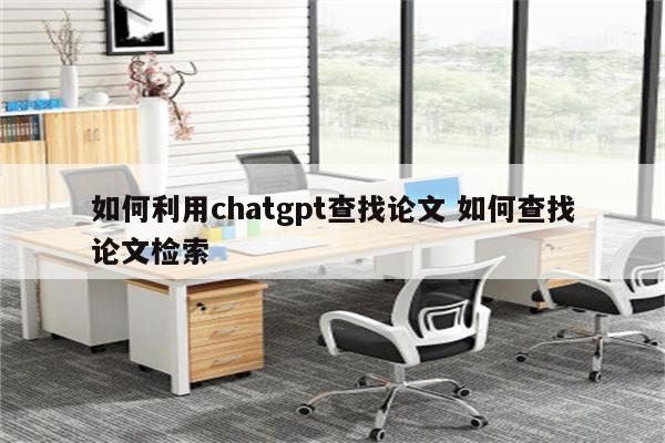 如何利用chatgpt查找论文 如何查找论文检索