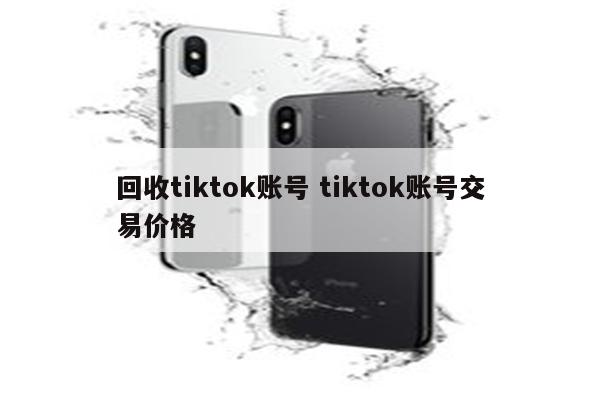 回收tiktok账号 tiktok账号交易价格