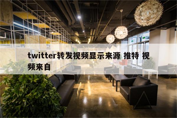 twitter转发视频显示来源 推特 视频来自