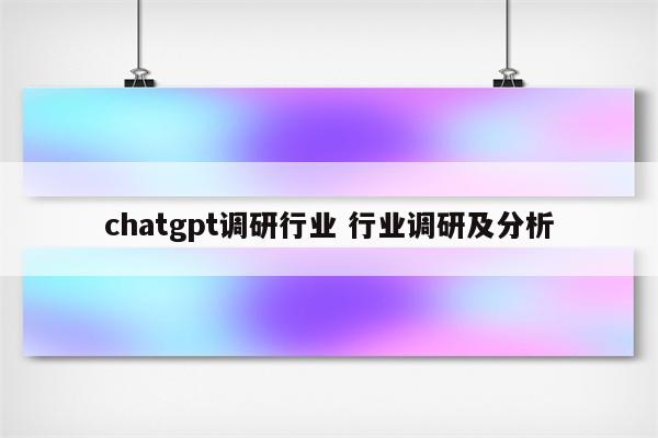 chatgpt调研行业 行业调研及分析