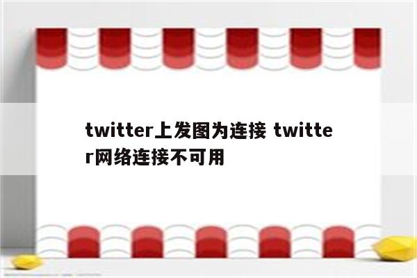 twitter上发图为连接 twitter网络连接不可用