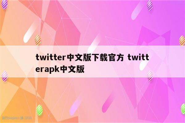 twitter中文版下载官方 twitterapk中文版