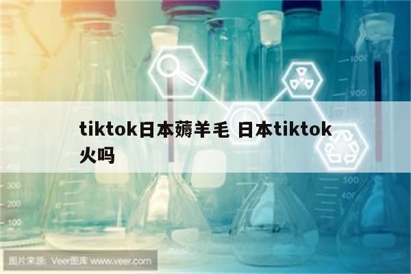 tiktok日本薅羊毛 日本tiktok火吗