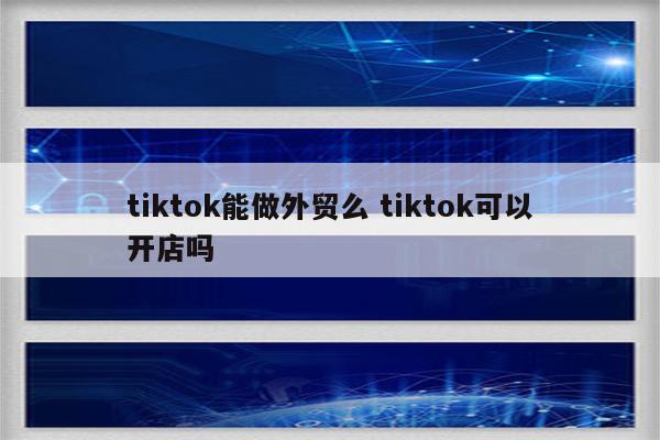 tiktok能做外贸么 tiktok可以开店吗