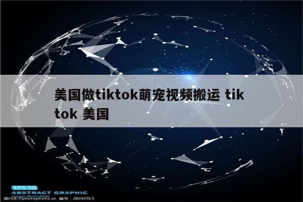 美国做tiktok萌宠视频搬运 tik tok 美国