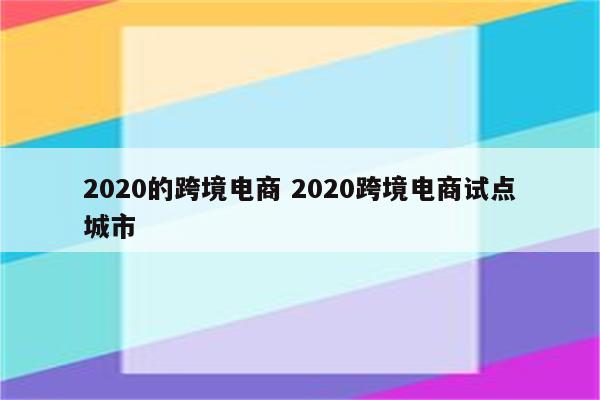 2020的跨境电商 2020跨境电商试点城市