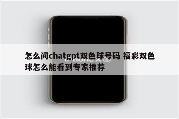 怎么问chatgpt双色球号码 福彩双色球怎么能看到专家推荐