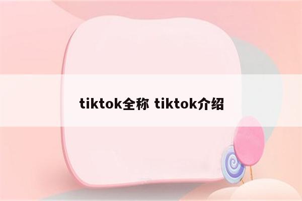 tiktok全称 tiktok介绍