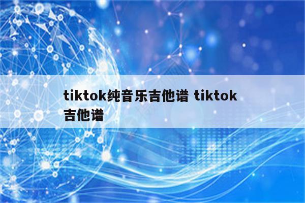tiktok纯音乐吉他谱 tiktok 吉他谱