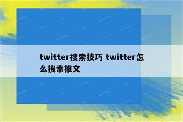 twitter搜索技巧 twitter怎么搜索推文