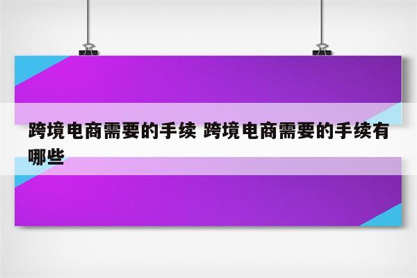 跨境电商需要的手续 跨境电商需要的手续有哪些
