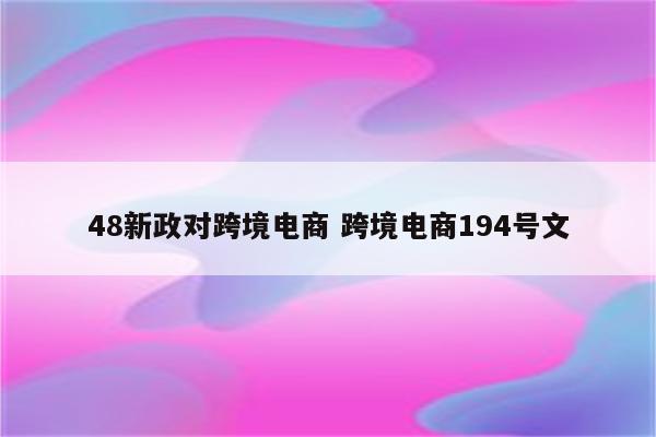 48新政对跨境电商 跨境电商194号文