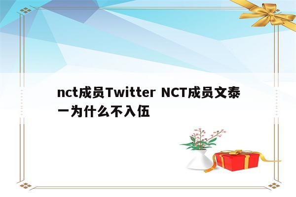 nct成员Twitter NCT成员文泰一为什么不入伍