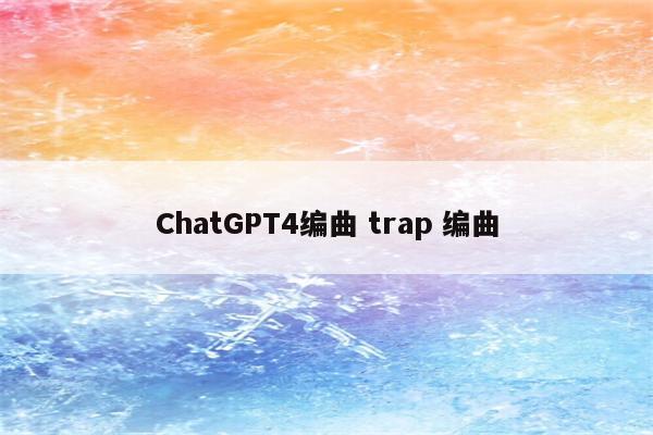 ChatGPT4编曲 trap 编曲