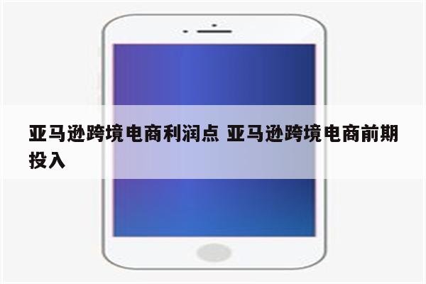 亚马逊跨境电商利润点 亚马逊跨境电商前期投入