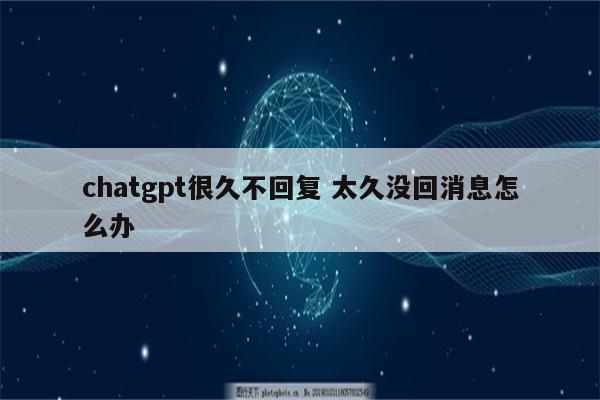 chatgpt很久不回复 太久没回消息怎么办