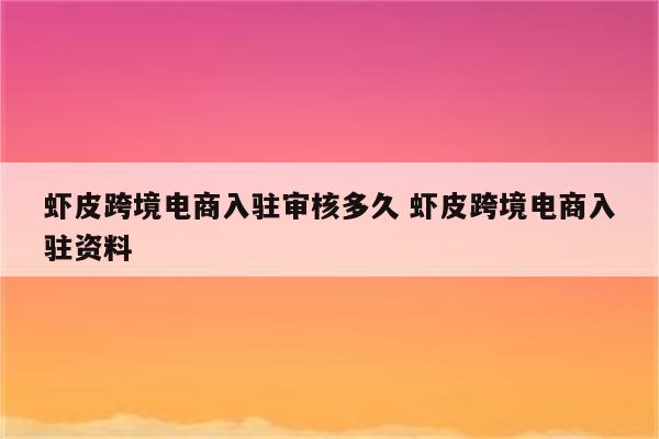 虾皮跨境电商入驻审核多久 虾皮跨境电商入驻资料