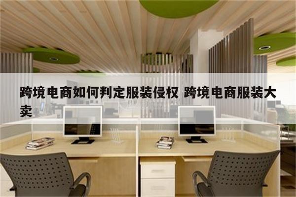 跨境电商如何判定服装侵权 跨境电商服装大卖