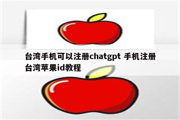台湾手机可以注册chatgpt 手机注册台湾苹果id教程