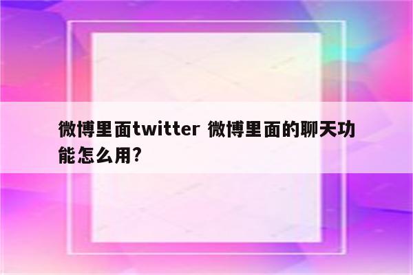 微博里面twitter 微博里面的聊天功能怎么用?