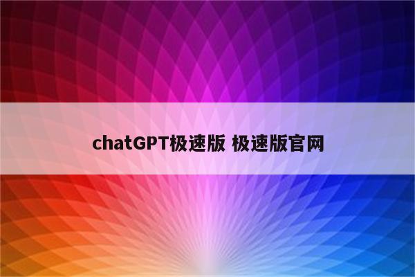 chatGPT极速版 极速版官网