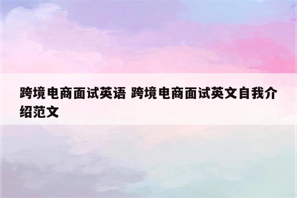 跨境电商面试英语 跨境电商面试英文自我介绍范文