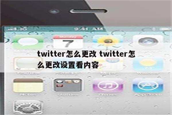 twitter怎么更改 twitter怎么更改设置看内容