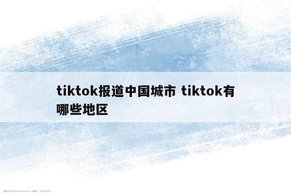 tiktok报道中国城市 tiktok有哪些地区
