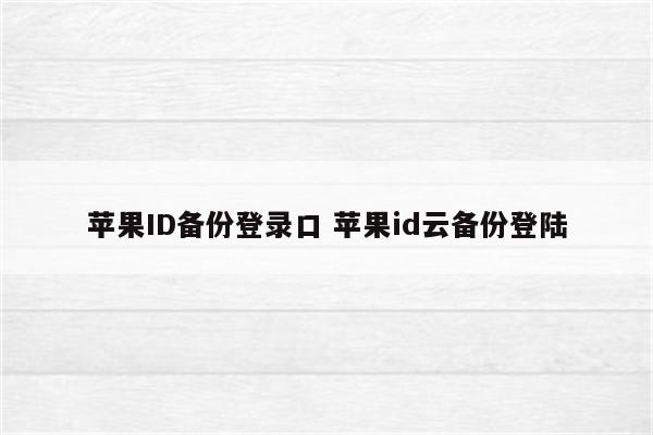 苹果ID备份登录口 苹果id云备份登陆