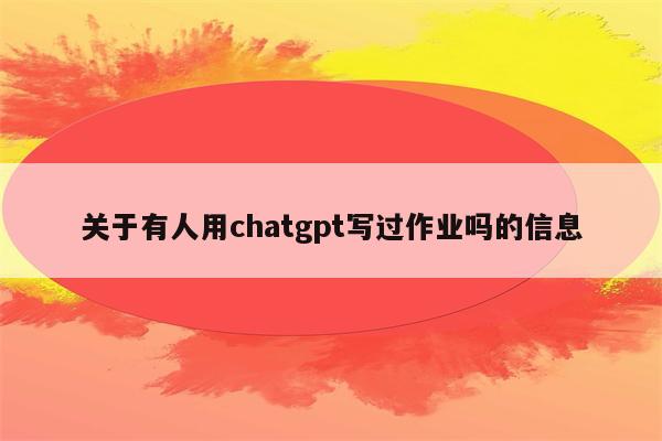 关于有人用chatgpt写过作业吗的信息