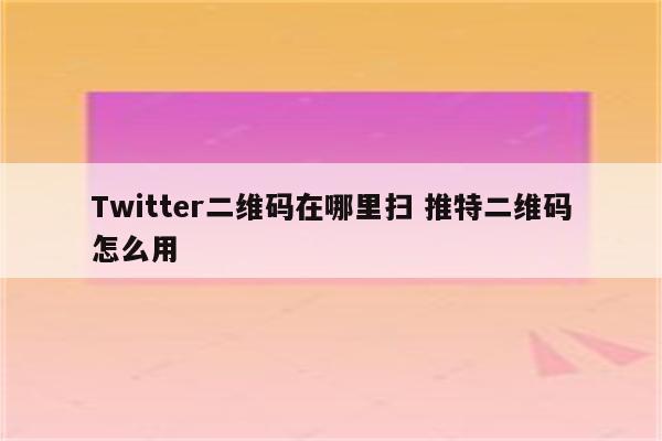 Twitter二维码在哪里扫 推特二维码怎么用