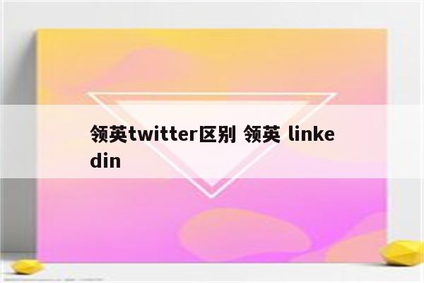 领英twitter区别 领英 linkedin