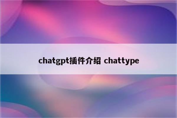 chatgpt插件介绍 chattype