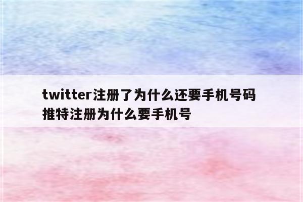 twitter注册了为什么还要手机号码 推特注册为什么要手机号
