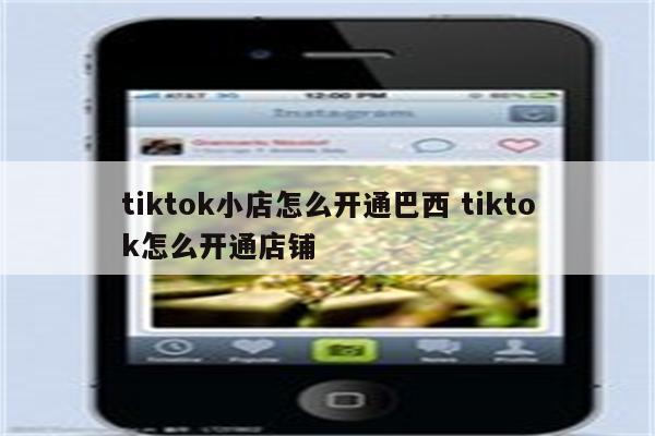 tiktok小店怎么开通巴西 tiktok怎么开通店铺