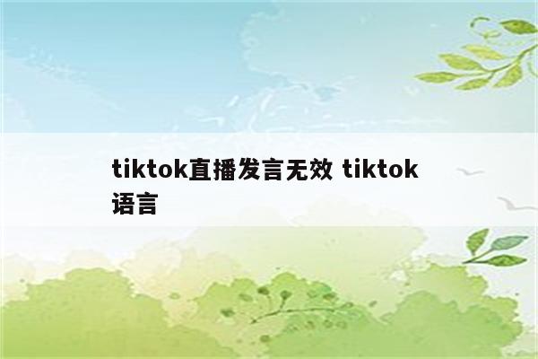 tiktok直播发言无效 tiktok 语言