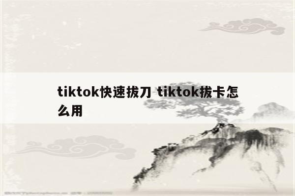 tiktok快速拔刀 tiktok拔卡怎么用