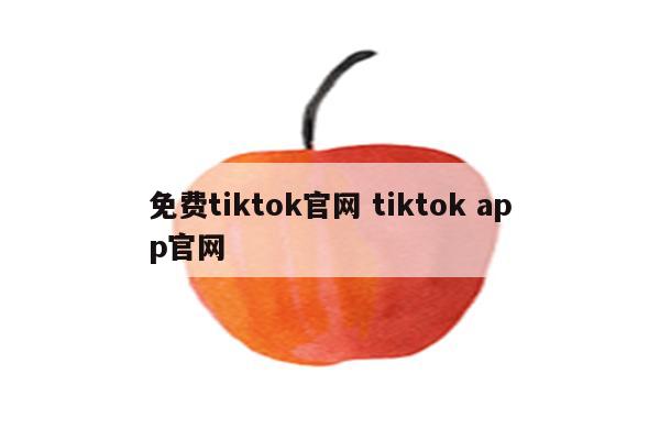 免费tiktok官网 tiktok app官网