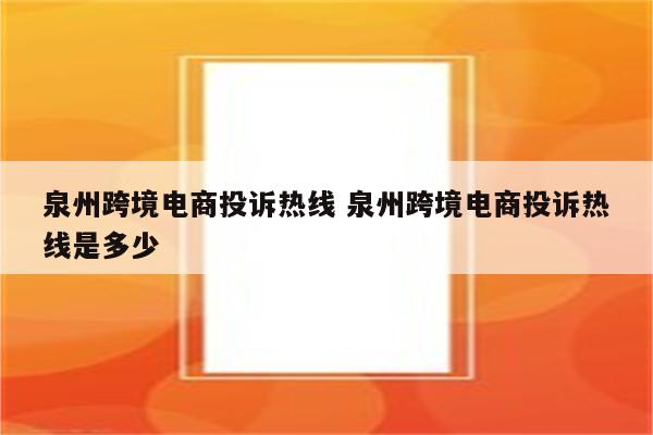 泉州跨境电商投诉热线 泉州跨境电商投诉热线是多少