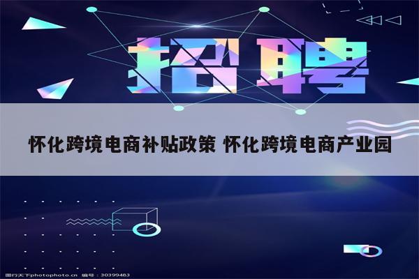 怀化跨境电商补贴政策 怀化跨境电商产业园