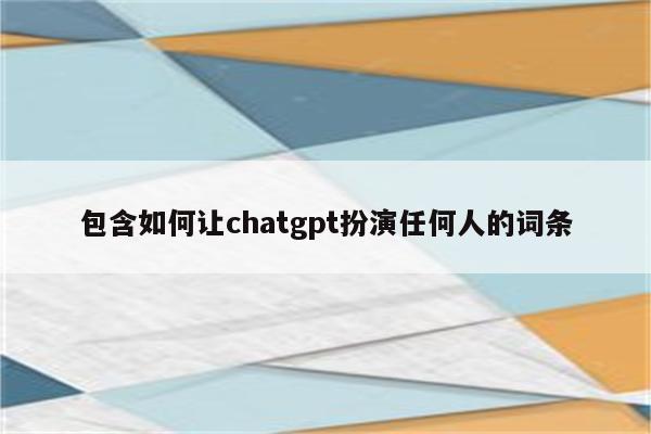 包含如何让chatgpt扮演任何人的词条