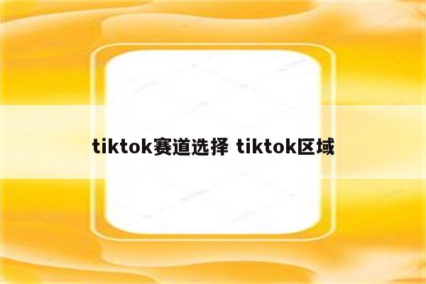 tiktok赛道选择 tiktok区域